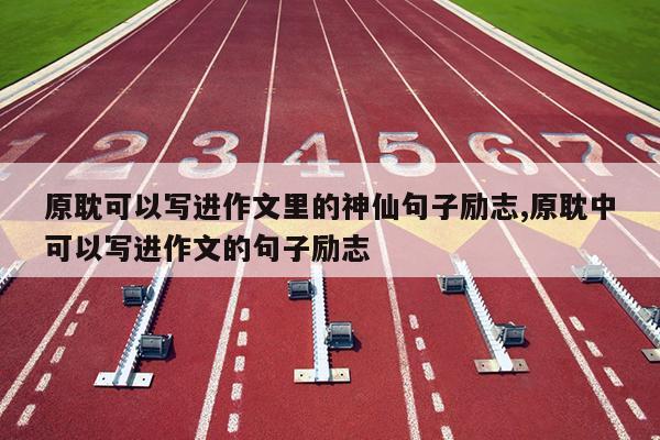 原耽可以写进作文里的神仙句子励志,原耽中可以写进作文的句子励志