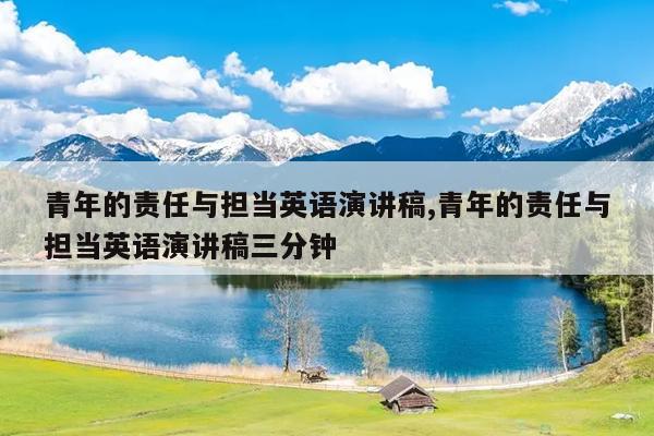 青年的责任与担当英语演讲稿,青年的责任与担当英语演讲稿三分钟