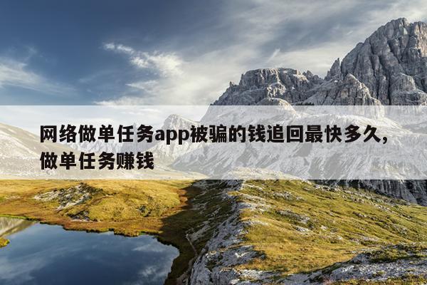 网络做单任务app被骗的钱追回最快多久,做单任务赚钱