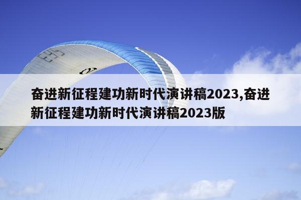 奋进新征程建功新时代演讲稿2023,奋进新征程建功新时代演讲稿2023版