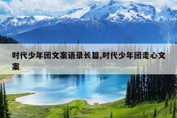 时代少年团文案语录长篇,时代少年团走心文案