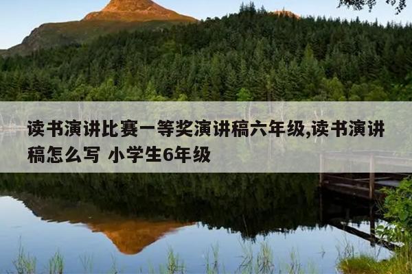 读书演讲比赛一等奖演讲稿六年级,读书演讲稿怎么写 小学生6年级