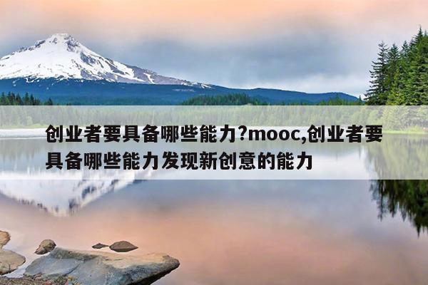 创业者要具备哪些能力?mooc,创业者要具备哪些能力发现新创意的能力