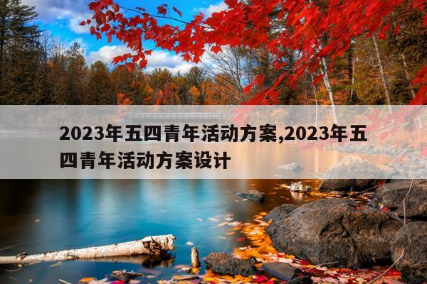 2023年五四青年活动方案,2023年五四青年活动方案设计