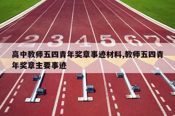 高中教师五四青年奖章事迹材料,教师五四青年奖章主要事迹