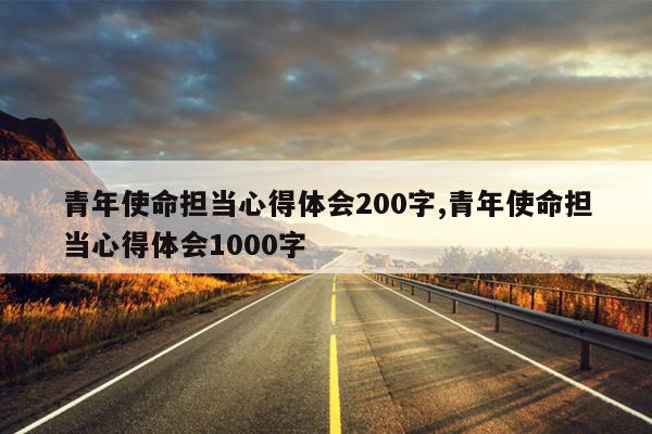 青年使命担当心得体会200字,青年使命担当心得体会1000字