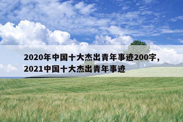 2020年中国十大杰出青年事迹200字,2021中国十大杰出青年事迹
