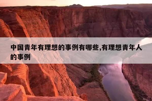 中国青年有理想的事例有哪些,有理想青年人的事例