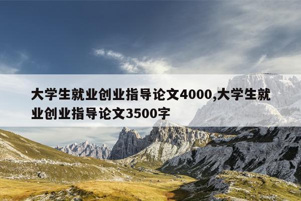 大学生就业创业指导论文4000,大学生就业创业指导论文3500字