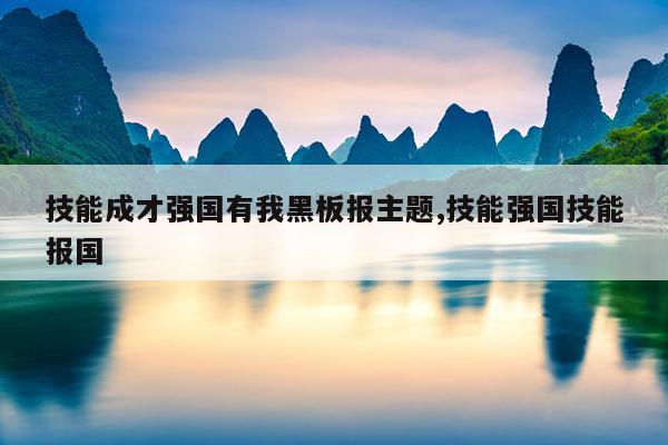 技能成才强国有我黑板报主题,技能强国技能报国