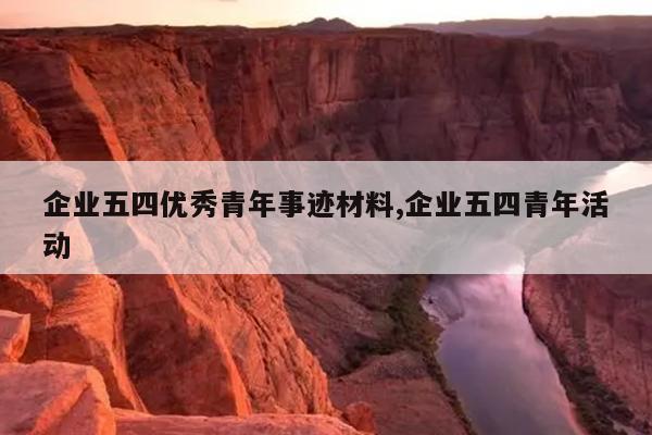 企业五四优秀青年事迹材料,企业五四青年活动