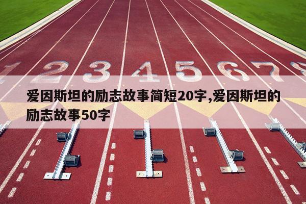 爱因斯坦的励志故事简短20字,爱因斯坦的励志故事50字