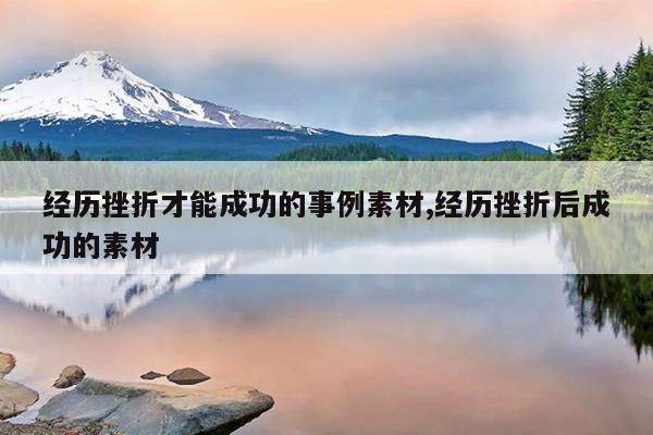 经历挫折才能成功的事例素材,经历挫折后成功的素材