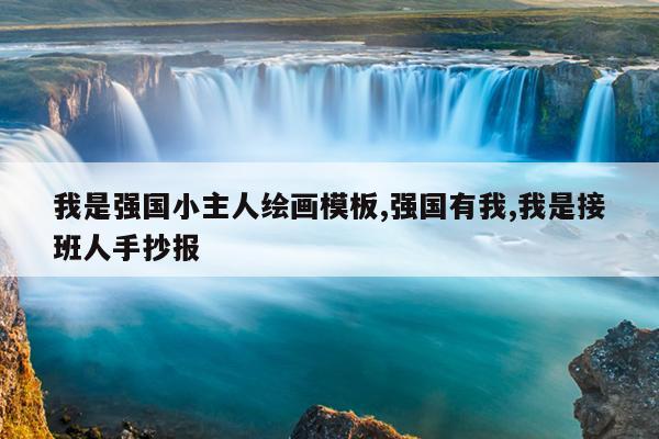 我是强国小主人绘画模板,强国有我,我是接班人手抄报