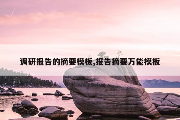 调研报告的摘要模板,报告摘要万能模板