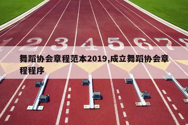 舞蹈协会章程范本2019,成立舞蹈协会章程程序