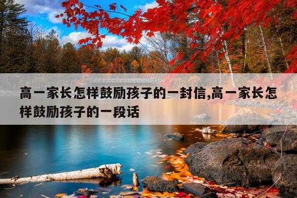 高一家长怎样鼓励孩子的一封信,高一家长怎样鼓励孩子的一段话