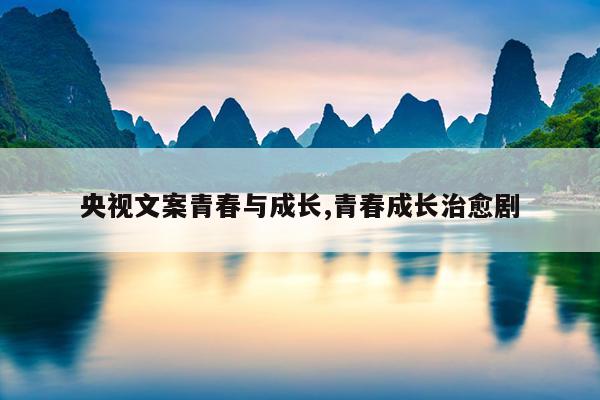 央视文案青春与成长,青春成长治愈剧