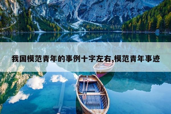 我国模范青年的事例十字左右,模范青年事迹