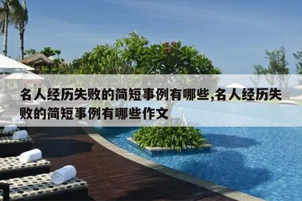 名人经历失败的简短事例有哪些,名人经历失败的简短事例有哪些作文