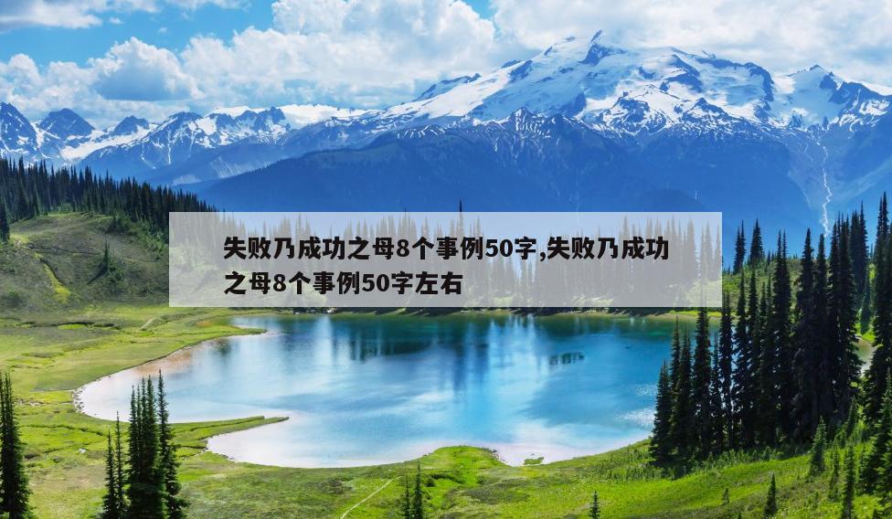 失败乃成功之母8个事例50字,失败乃成功之母8个事例50字左右