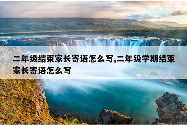 二年级结束家长寄语怎么写,二年级学期结束家长寄语怎么写