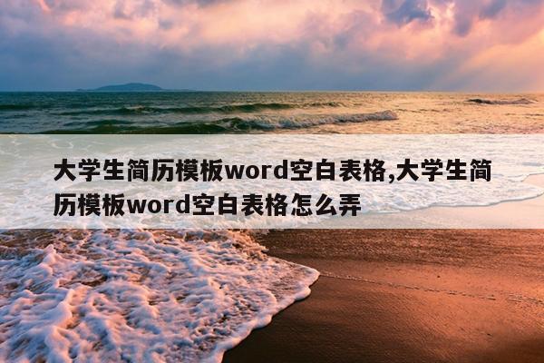 大学生简历模板word空白表格,大学生简历模板word空白表格怎么弄