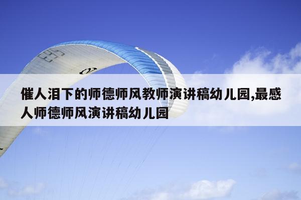 催人泪下的师德师风教师演讲稿幼儿园,最感人师德师风演讲稿幼儿园