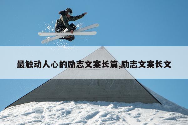 最触动人心的励志文案长篇,励志文案长文