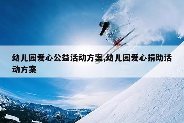 幼儿园爱心公益活动方案,幼儿园爱心捐助活动方案