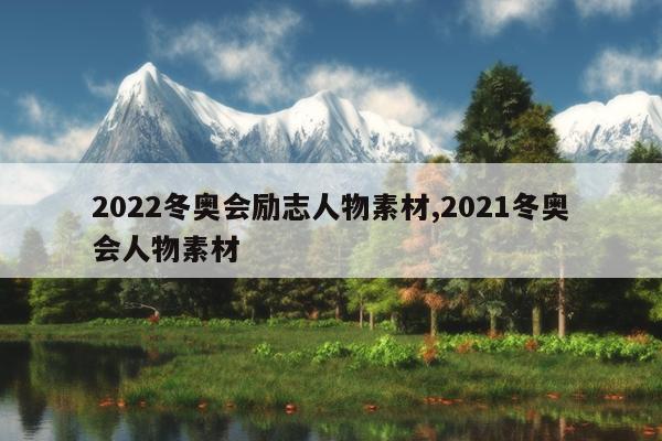 2022冬奥会励志人物素材,2021冬奥会人物素材