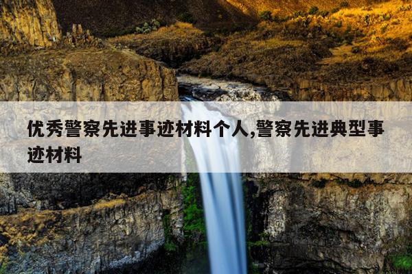 优秀警察先进事迹材料个人,警察先进典型事迹材料