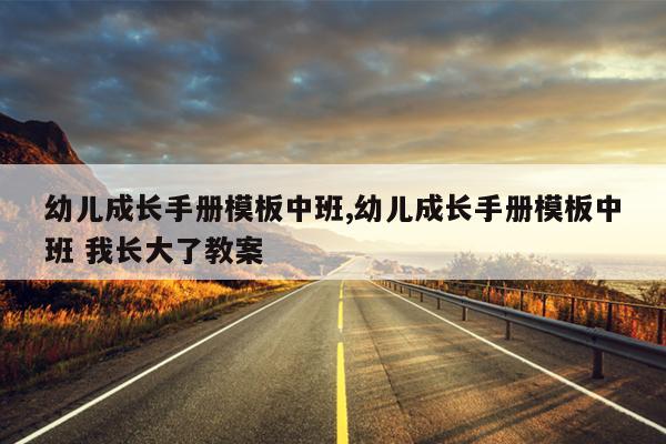 幼儿成长手册模板中班,幼儿成长手册模板中班 我长大了教案