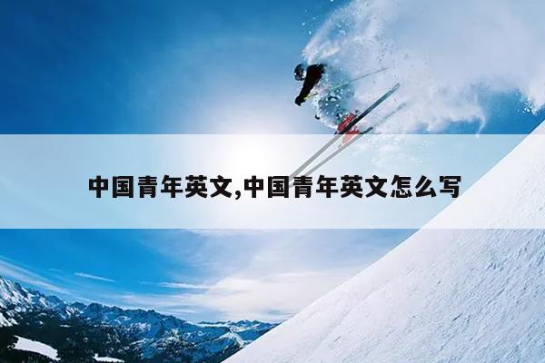 中国青年英文,中国青年英文怎么写