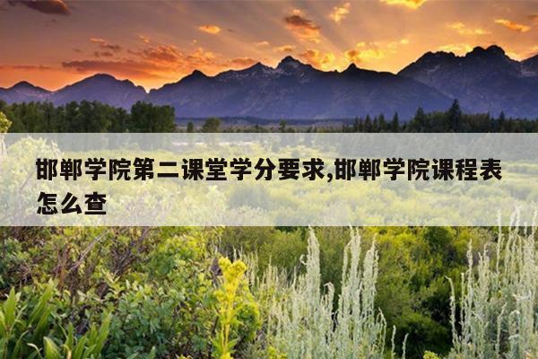 邯郸学院第二课堂学分要求,邯郸学院课程表怎么查
