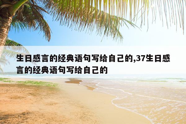 生日感言的经典语句写给自己的,37生日感言的经典语句写给自己的