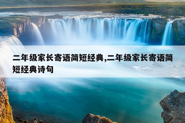 二年级家长寄语简短经典,二年级家长寄语简短经典诗句
