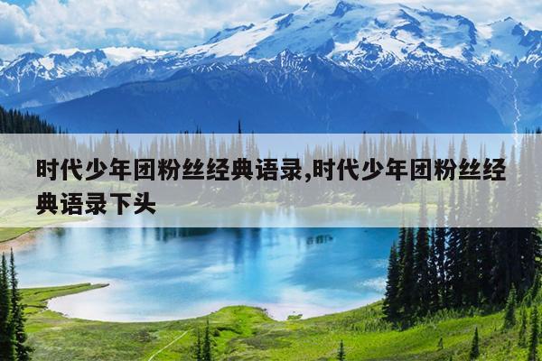 时代少年团粉丝经典语录,时代少年团粉丝经典语录下头