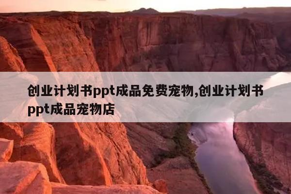 创业计划书ppt成品免费宠物,创业计划书ppt成品宠物店