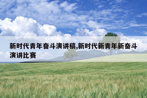 新时代青年奋斗演讲稿,新时代新青年新奋斗演讲比赛