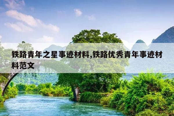 铁路青年之星事迹材料,铁路优秀青年事迹材料范文