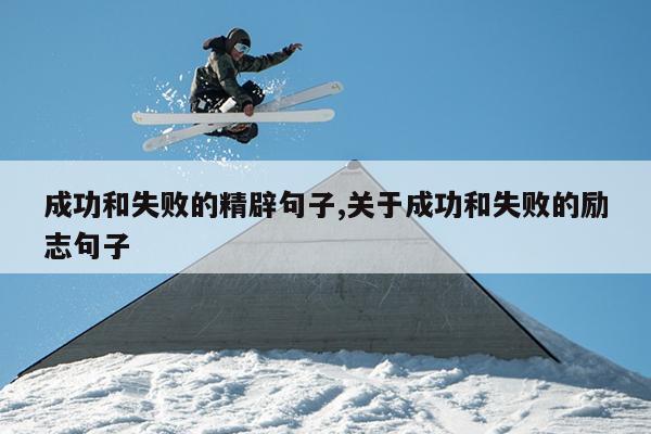 成功和失败的精辟句子,关于成功和失败的励志句子