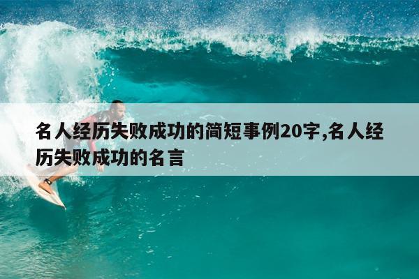 名人经历失败成功的简短事例20字,名人经历失败成功的名言