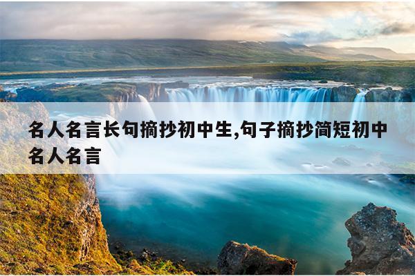 名人名言长句摘抄初中生,句子摘抄简短初中名人名言