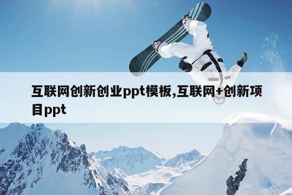 互联网创新创业ppt模板,互联网+创新项目ppt