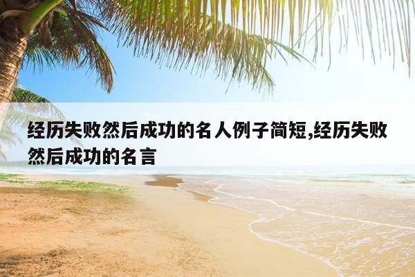 经历失败然后成功的名人例子简短,经历失败然后成功的名言