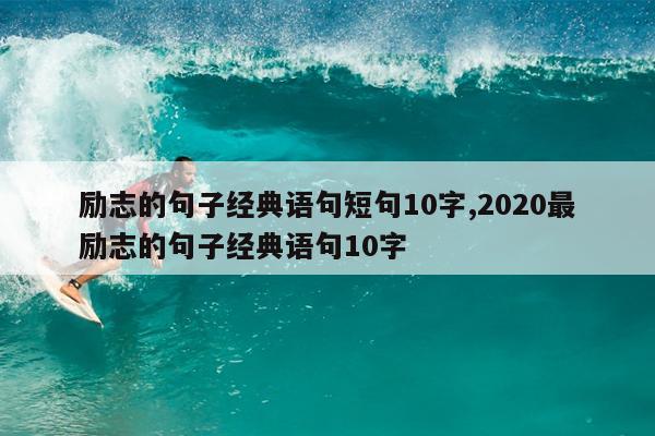 励志的句子经典语句短句10字,2020最励志的句子经典语句10字
