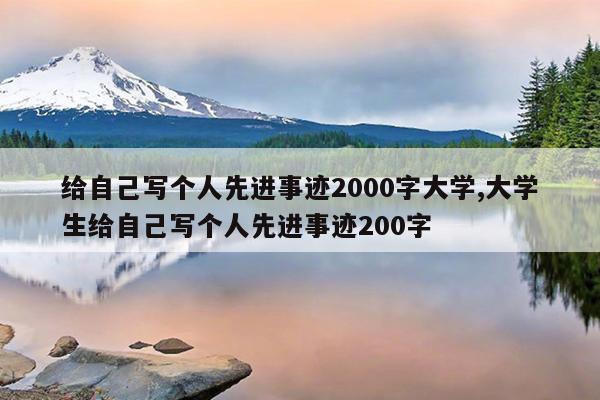 给自己写个人先进事迹2000字大学,大学生给自己写个人先进事迹200字