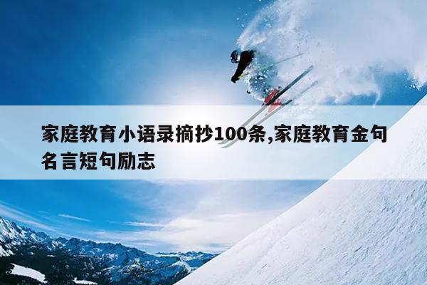 家庭教育小语录摘抄100条,家庭教育金句名言短句励志