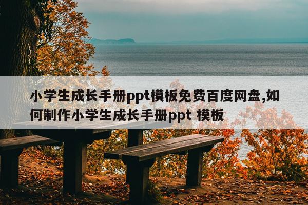 小学生成长手册ppt模板免费百度网盘,如何制作小学生成长手册ppt 模板